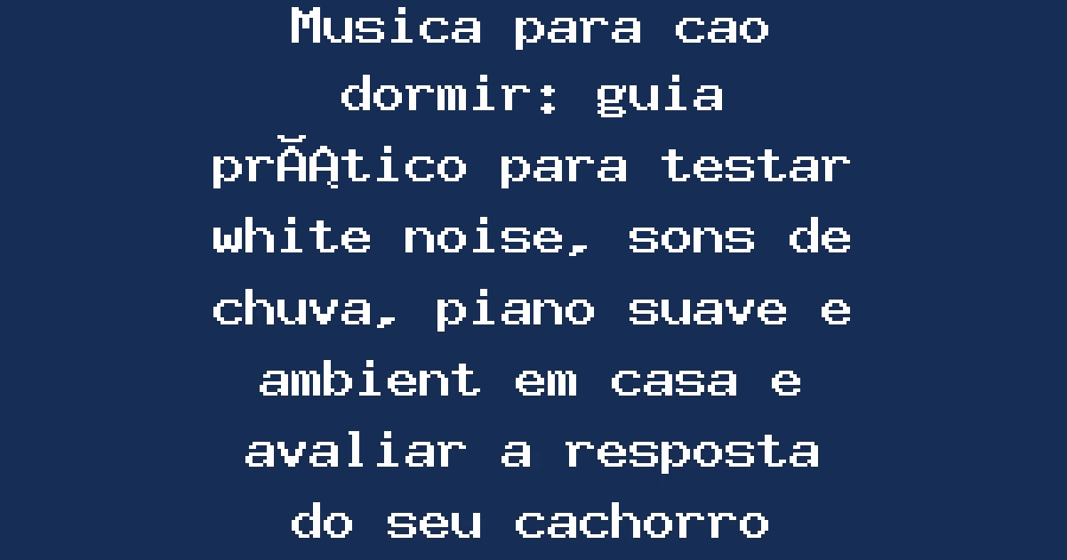 Musica para cao dormir: guia prático para testar white noise, sons de chuva, piano suave e ambient em casa e avaliar a resposta do seu cachorro
